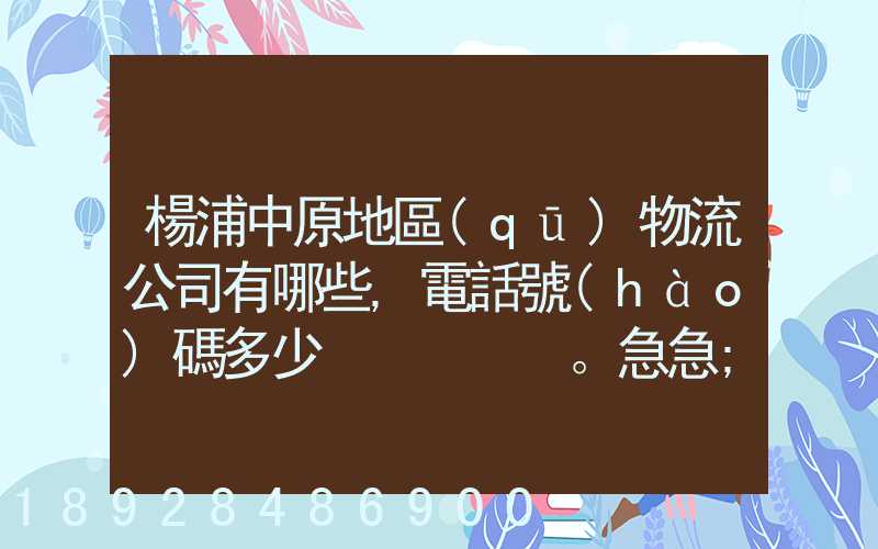 楊浦中原地區(qū)物流公司有哪些,電話號(hào)碼多少。急急